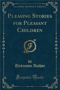 Pleasing Stories for Pleasant Children (Classic Reprint)