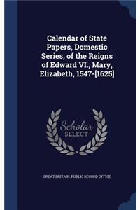 Calendar of State Papers, Domestic Series, of the Reigns of Edward VI., Mary, Elizabeth, 1547-[1625]