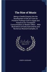 Rise of Music: Being a Careful Enquiry Into the Development of the art From its Primitive Puttings Forth in Egypt and Assyria to its Triumphant Consummation in Mod