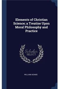 Elements of Christian Science; A Treatise Upon Moral Philosophy and Practice