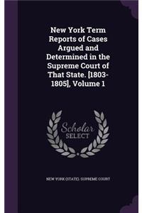 New York Term Reports of Cases Argued and Determined in the Supreme Court of That State. [1803-1805], Volume 1