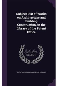 Subject List of Works on Architecture and Building Construction, in the Library of the Patent Office
