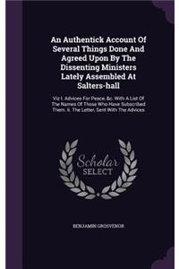 An Authentick Account Of Several Things Done And Agreed Upon By The Dissenting Ministers Lately Assembled At Salters-hall