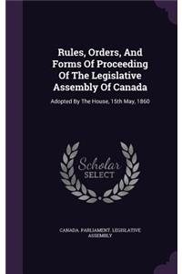 Rules, Orders, and Forms of Proceeding of the Legislative Assembly of Canada