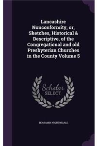 Lancashire Nonconformity, Or, Sketches, Historical & Descriptive, of the Congregational and Old Presbyterian Churches in the County Volume 5