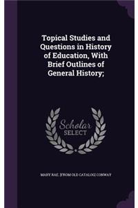 Topical Studies and Questions in History of Education, With Brief Outlines of General History;