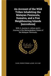 An Account of the Wild Tribes Inhabiting the Malayan Peninsula, Sumatra, and a Few Neighbouring Islands [microform]