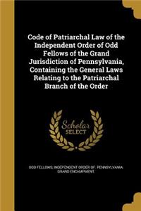 Code of Patriarchal Law of the Independent Order of Odd Fellows of the Grand Jurisdiction of Pennsylvania, Containing the General Laws Relating to the Patriarchal Branch of the Order