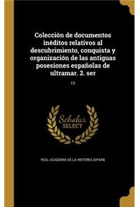Colección de documentos inéditos relativos al descubrimiento, conquista y organización de las antiguas posesiones españolas de ultramar. 2. ser; 15
