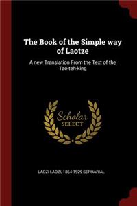 The Book of the Simple Way of Laotze: A New Translation from the Text of the Tao-Teh-King