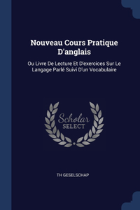 Nouveau Cours Pratique D'anglais: Ou Livre De Lecture Et D'exercices Sur Le Langage Parlé Suivi D'un Vocabulaire