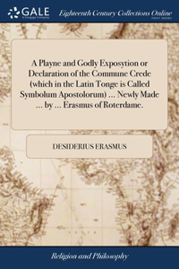 A Playne and Godly Exposytion or Declaration of the Commune Crede (which in the Latin Tonge is Called Symbolum Apostolorum) ... Newly Made ... by ... Erasmus of Roterdame.
