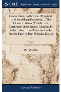 Commentaries on the Laws of England. ... by Sir William Blackstone, ... the Eleventh Edition, with the Last Corrections of the Author; Additions by Richard Burn, ... and Continued to the Present Time, by John Williams, Esq. of 4; Volume 1