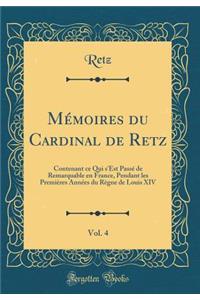 MÃ©moires Du Cardinal de Retz, Vol. 4: Contenant Ce Qui s'Est PassÃ© de Remarquable En France, Pendant Les PremiÃ¨res AnnÃ©es Du RÃ¨gne de Louis XIV (Classic Reprint)