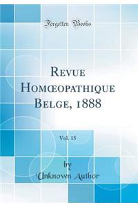 Revue Homoeopathique Belge, 1888, Vol. 15 (Classic Reprint)
