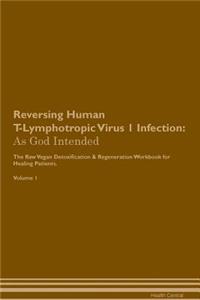 Reversing Human T-Lymphotropic Virus 1 Infection: As God Intended the Raw Vegan Plant-Based Detoxification & Regeneration Workbook for Healing Patients. Volume 1