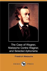 Case of Wagner, Nietzsche Contra Wagner, and Selected Aphorisms (Dodo Press)