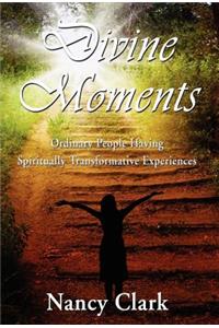 Divine Moments; Ordinary People Having Spiritually Transformative Experiences