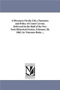 A Discourse On the Life, Character, and Policy of Count Cavour, Delivered in the Hall of the New York Historical Society, February 20, 1862. by Vincenzo Botta ...