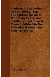 Mathematical Questions And Solutions, From The Educational Times, With Many Papers And Solutions In Addition To Those Published In The Educational Times, And Four Appendices.