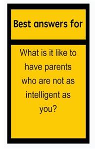 Best Answers for What Is It Like to Have Parents Who Are Not as Intelligent as You?