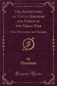 The Adventures of Uncle Jeremiah and Family at the Great Fair: Their Observations and Triumphs (Classic Reprint)