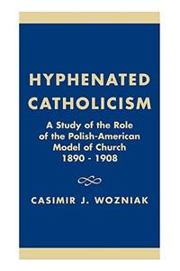 Hyphenated Catholicism: A Study of the Role of the Polish-American Model of Church, 1890-1908.
