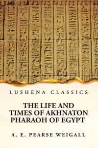 Life and Times of Akhnaton Pharaoh of Egypt