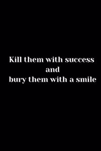 Kill them with success and bury them with a smile