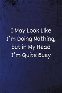 I May Look Like I'm Doing Nothing, but in My Head I'm Quite Busy