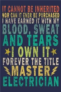 It Cannot Be Inherited Nor Can It Ever Be Purchased I Have Earned It With My Blood, Sweat And Tears I Own It Forever The Title Master Electrician