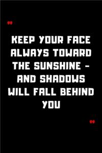 Keep your face always toward the sunshine - and shadows will fall behind you