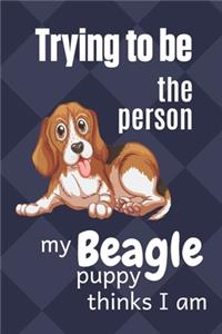 Trying to be the person my Beagle Puppy thinks I am