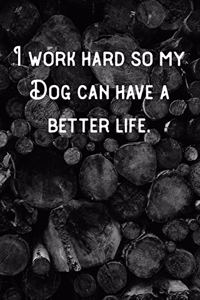 I work hard so my Dog can have a better life.