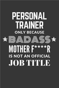 Personal Trainer Only Because Badass Mother F****R Is Not An Official Job Title Notebook