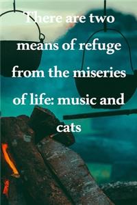 There are two means of refuge from the miseries of life music and cats