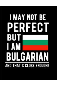 I May Not Be Perfect But I Am Bulgarian And That's Close Enough!