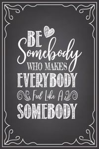 Be Somebody That Makes Who Makes Everybody Feel Like a Somebody: journal or notebook with quote- Thank you gift for teachers, teachers appreciation, year end graduation Teacher Gifts Inspirational Quotes