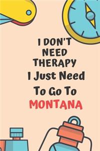 I Don't Need Therapy I Just Need To Go To MONTANA