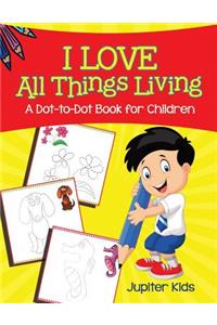 I Love All Things Living (A Dot-to-Dot Book for Children)