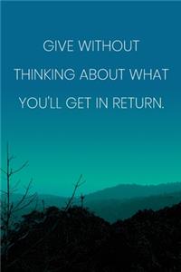 Inspirational Quote Notebook - 'Give Without Thinking About What You'll Get In Return.' - Inspirational Journal to Write in
