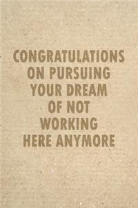 Congratulations On Pursuing Your Dream Of Not Working Here Anymore