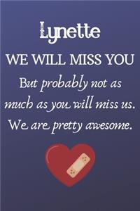 Lynette We Will Miss You But Probably Not as Much As You Will Miss us. We Are Pretty Awesome.
