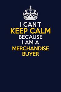 I Can't Keep Calm Because I Am A Merchandise Buyer