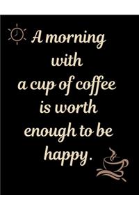 A morning with a cup of coffee is worth enough to be happy.