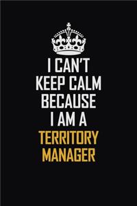 I Can't Keep Calm Because I Am A Territory Manager