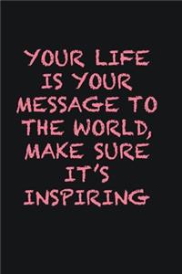 Your life is your message to the world, Make sure it�s inspiring