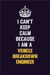 I Can't Keep Calm Because I Am A Vehicle Breakdown Engineer