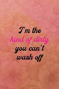 I'm the kind of dirty you can't wash off