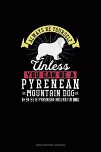 Always Be Yourself Unless You Can Be A Pyrenean Mountain Dog Then Be A Pyrenean Mountain Dog